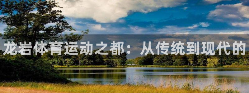 JJB竞技宝官方正版app神州:龙岩体育运动之都:从传统到现