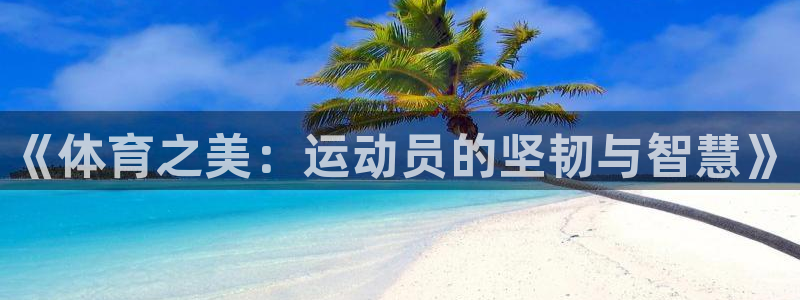 JJB竞技宝官方正版app神州:《体育之美:运动员的坚韧与智